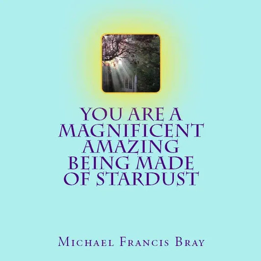 You Are a Magnificent Amazing Being Made of Stardust by Michael Francis Bray